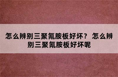 怎么辨别三聚氰胺板好坏？ 怎么辨别三聚氰胺板好坏呢